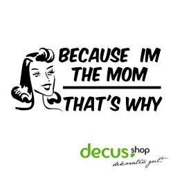Because i am the Mom that s why